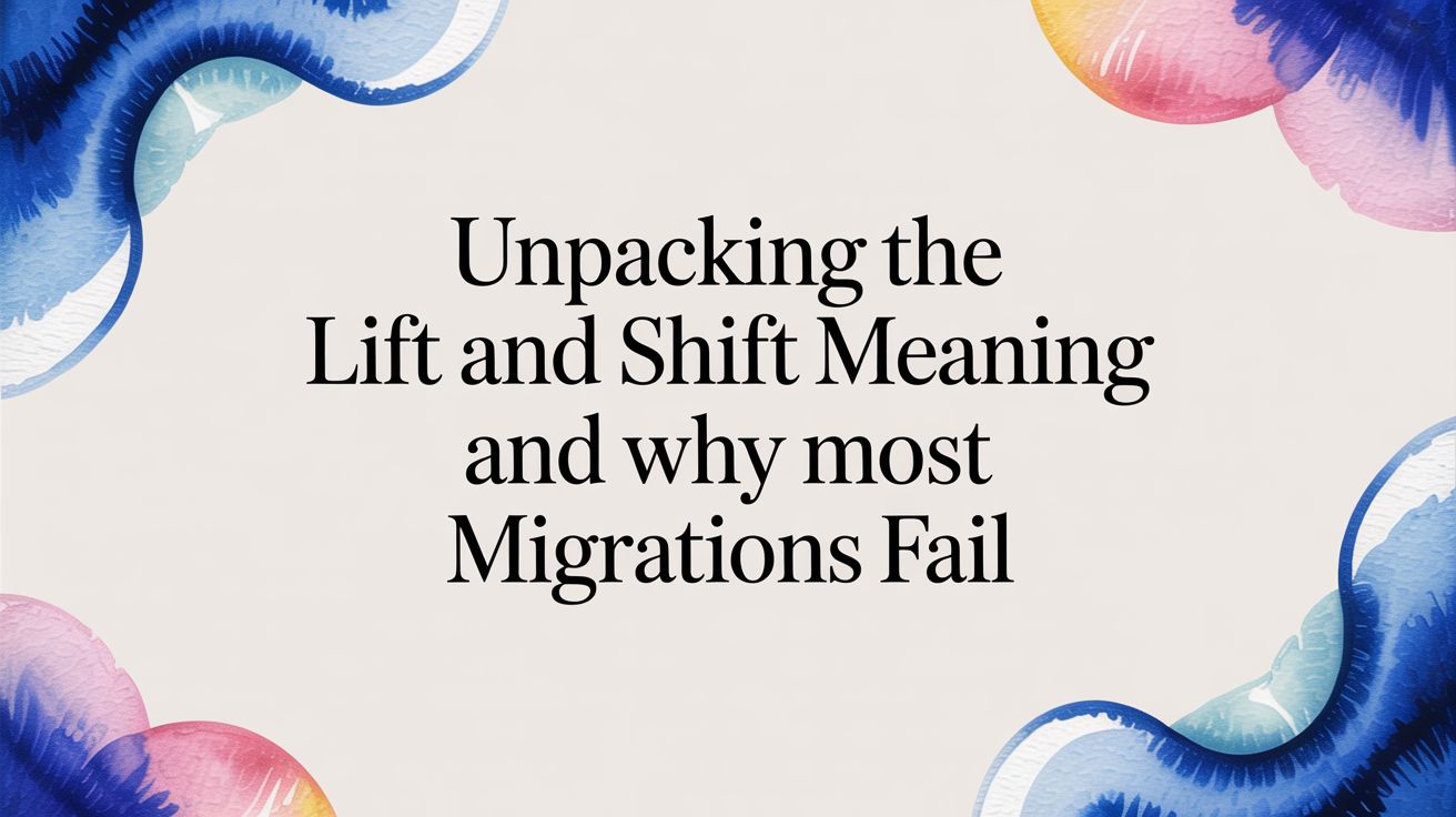 What "Lift and Shift Meaning" Really Translates To (And Why 55% of Projects Fail)