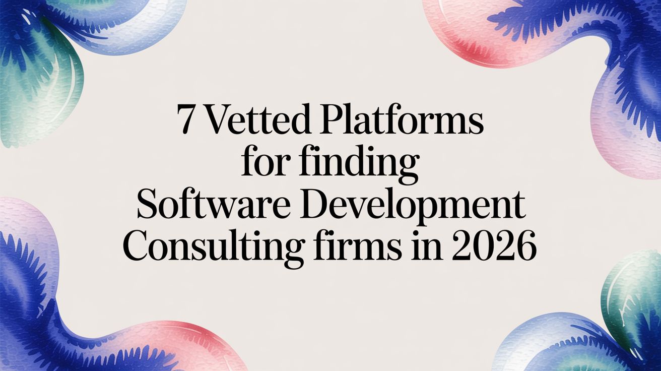 7 Vetted Platforms for Finding Software Development Consulting Firms in 2026