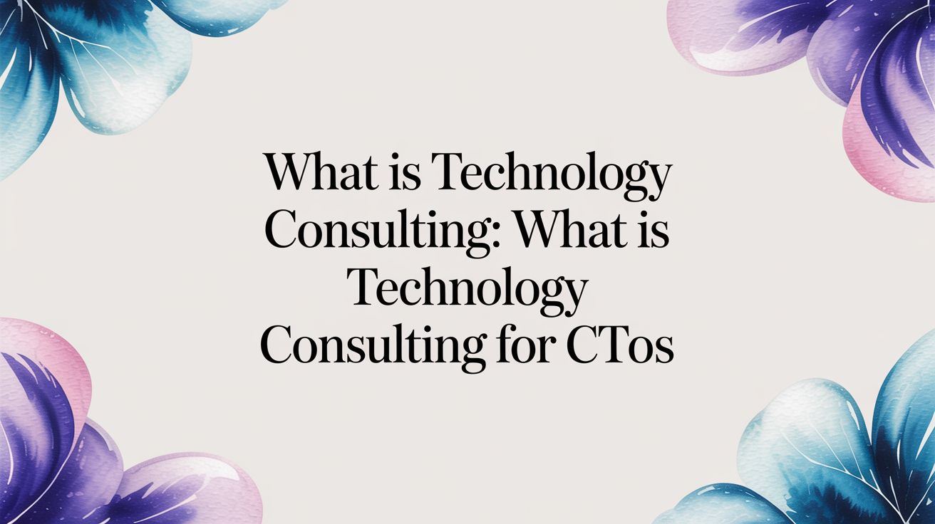 What Is Technology Consulting: A Guide for CTOs